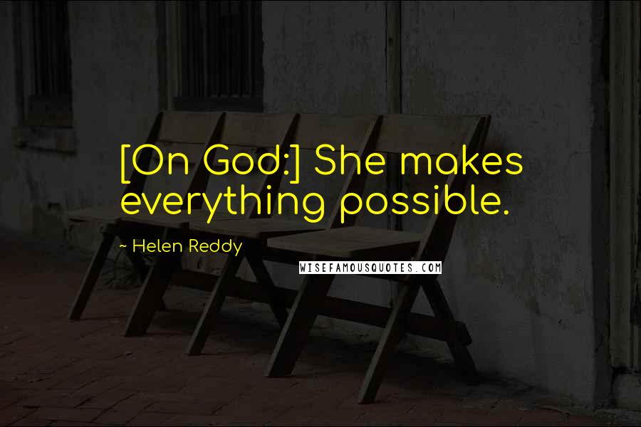 Helen Reddy quotes: [On God:] She makes everything possible.