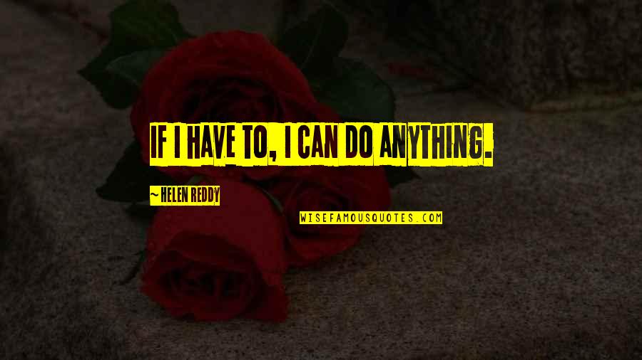 Helen Reddy Quotes By Helen Reddy: If I have to, I can do anything.