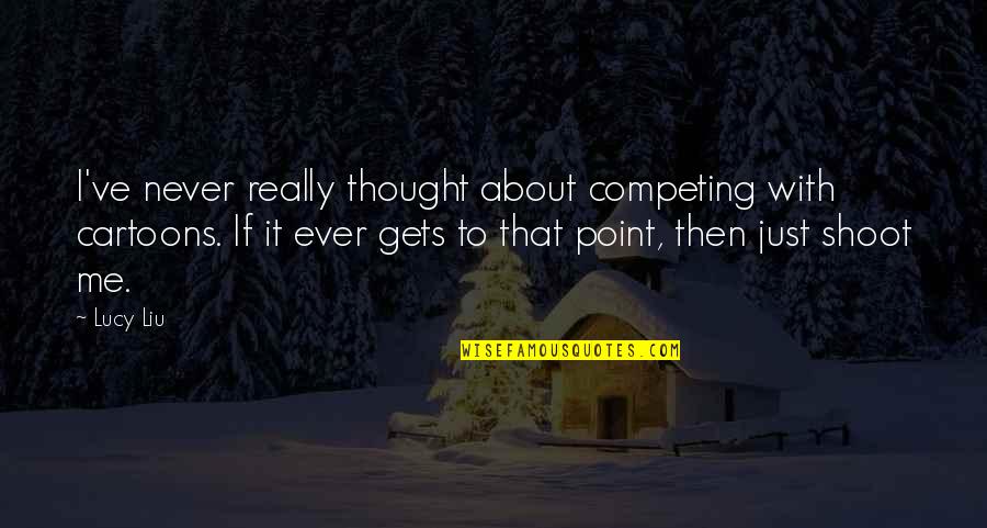 Helen Robinson Notable Quotes By Lucy Liu: I've never really thought about competing with cartoons. Helen Robinson Notable Quotes By Lucy Liu: I've never really thought about competing with cartoons.