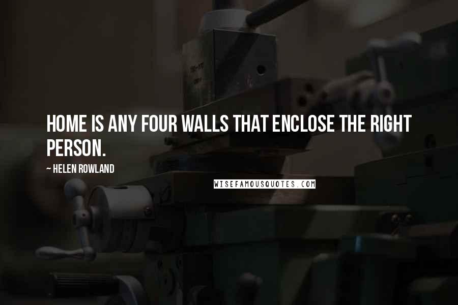 Helen Rowland quotes: Home is any four walls that enclose the right person.