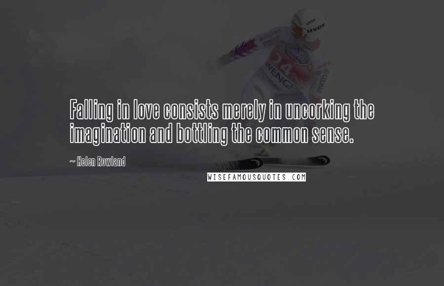 Helen Rowland quotes: Falling in love consists merely in uncorking the imagination and bottling the common sense.