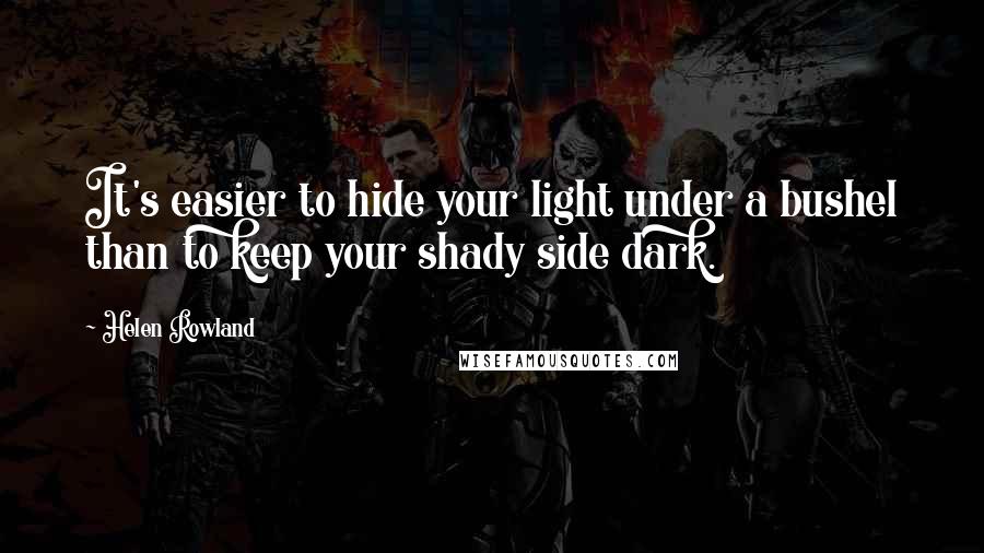 Helen Rowland quotes: It's easier to hide your light under a bushel than to keep your shady side dark.