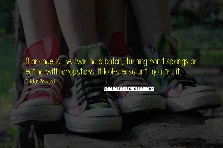 Helen Rowland quotes: Marriage is like twirling a baton, turning hand springs or eating with chopsticks. It looks easy until you try it.