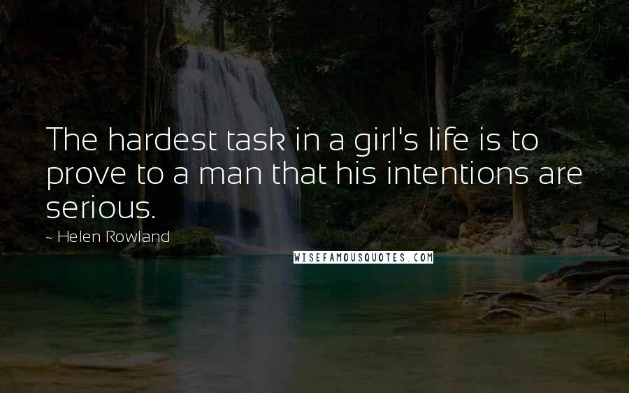 Helen Rowland quotes: The hardest task in a girl's life is to prove to a man that his intentions are serious.