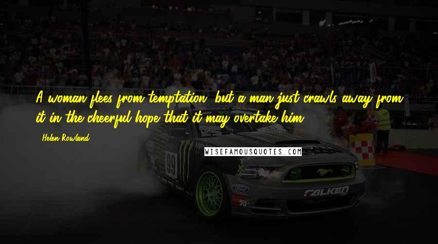 Helen Rowland quotes: A woman flees from temptation, but a man just crawls away from it in the cheerful hope that it may overtake him.