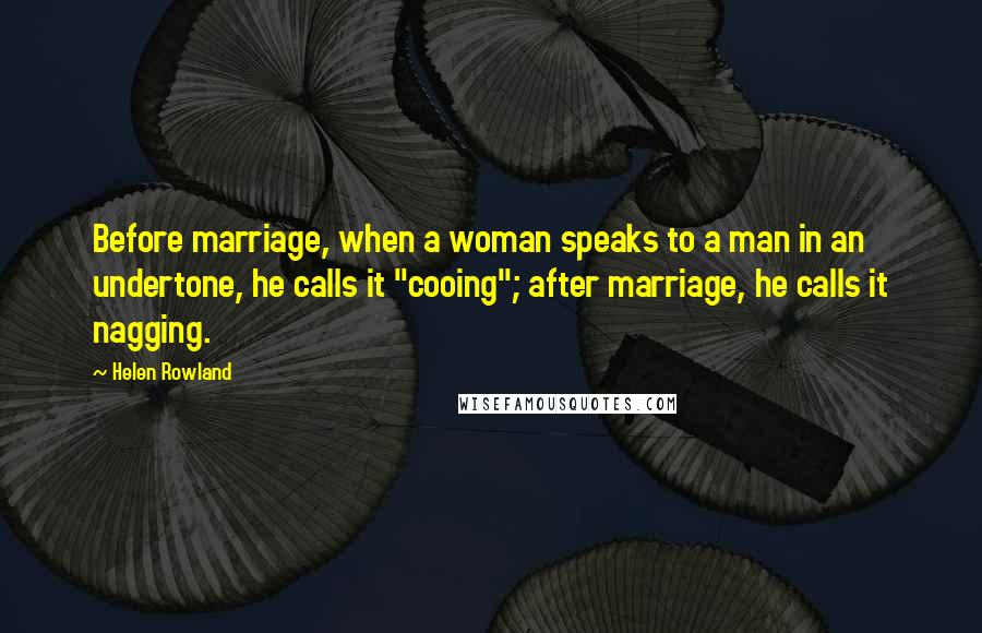 Helen Rowland quotes: Before marriage, when a woman speaks to a man in an undertone, he calls it "cooing"; after marriage, he calls it nagging.