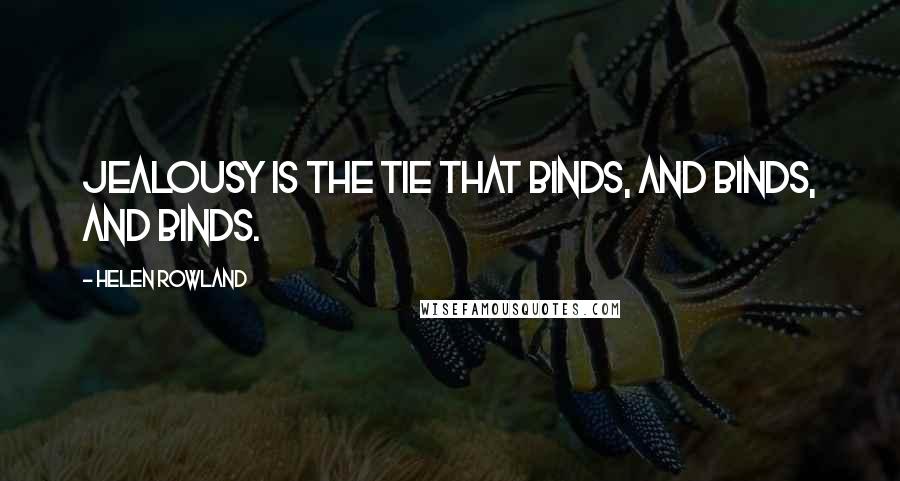 Helen Rowland quotes: Jealousy is the tie that binds, and binds, and binds.