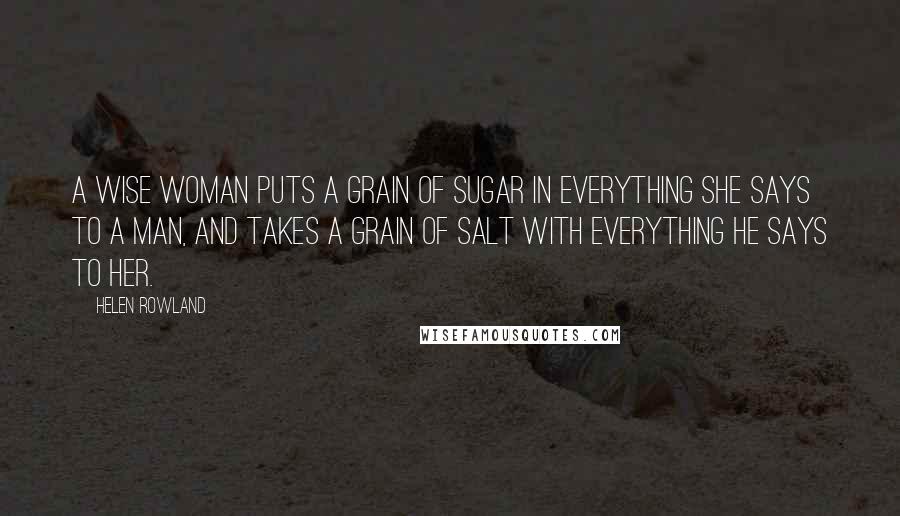 Helen Rowland quotes: A wise woman puts a grain of sugar in everything she says to a man, and takes a grain of salt with everything he says to her.