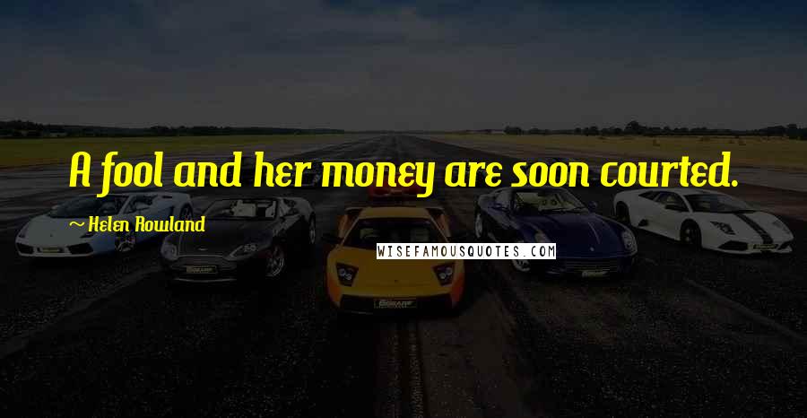 Helen Rowland quotes: A fool and her money are soon courted.