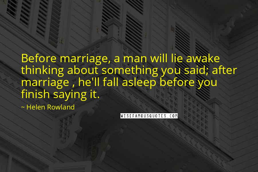 Helen Rowland quotes: Before marriage, a man will lie awake thinking about something you said; after marriage , he'll fall asleep before you finish saying it.