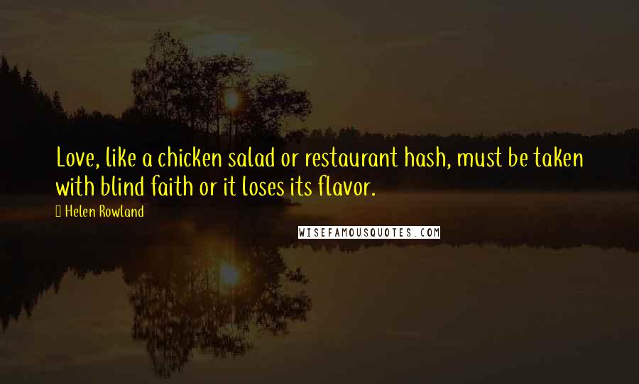 Helen Rowland quotes: Love, like a chicken salad or restaurant hash, must be taken with blind faith or it loses its flavor.