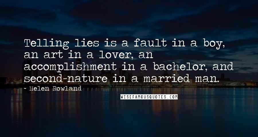 Helen Rowland quotes: Telling lies is a fault in a boy, an art in a lover, an accomplishment in a bachelor, and second-nature in a married man.