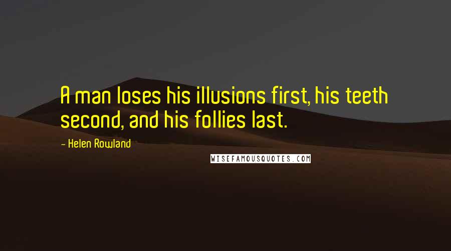 Helen Rowland quotes: A man loses his illusions first, his teeth second, and his follies last.