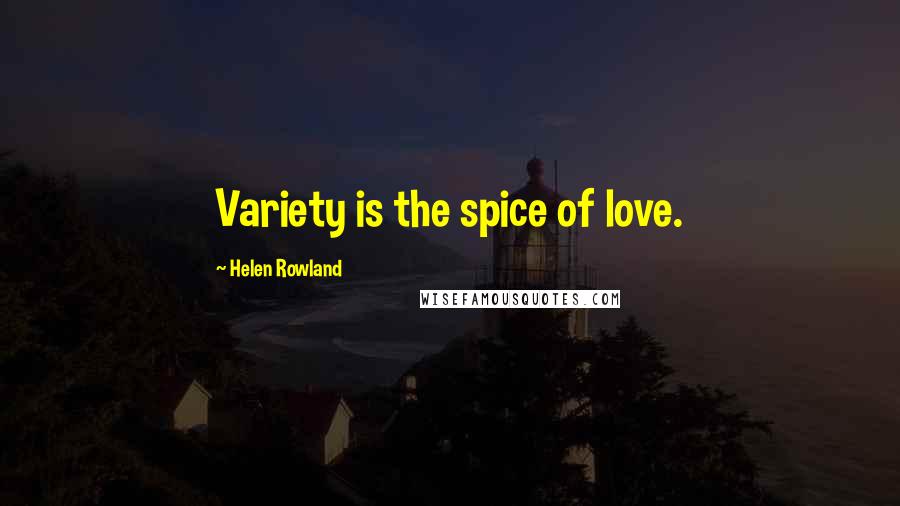 Helen Rowland quotes: Variety is the spice of love.