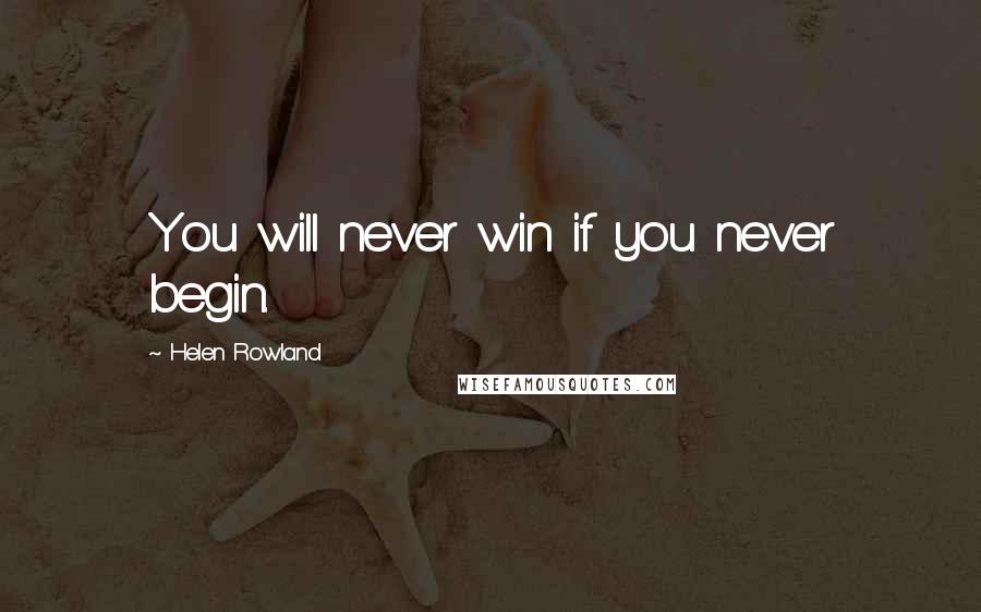 Helen Rowland quotes: You will never win if you never begin.