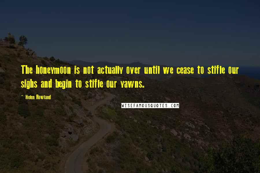 Helen Rowland quotes: The honeymoon is not actually over until we cease to stifle our sighs and begin to stifle our yawns.