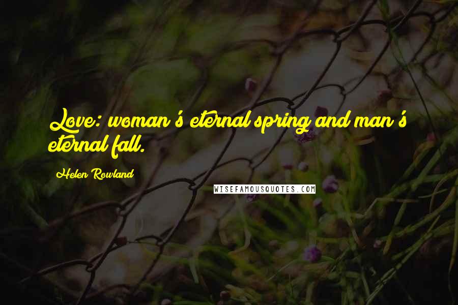 Helen Rowland quotes: Love: woman's eternal spring and man's eternal fall.