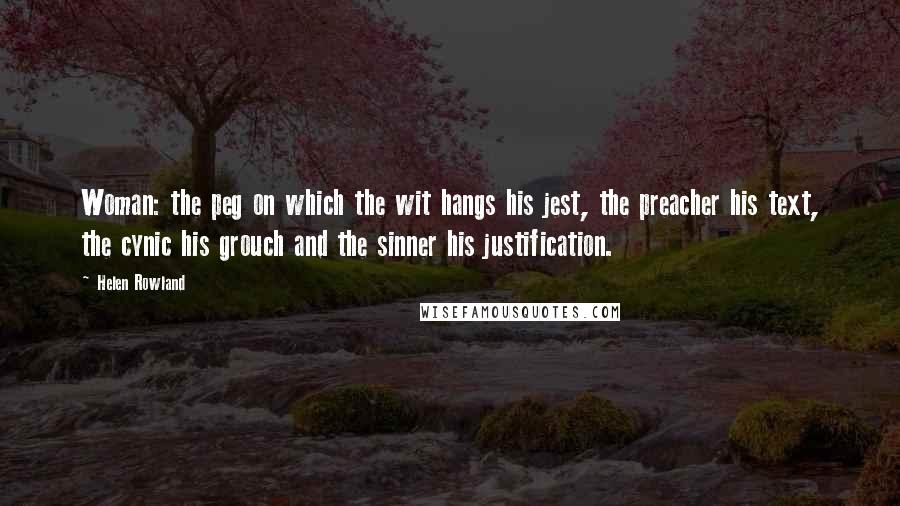 Helen Rowland quotes: Woman: the peg on which the wit hangs his jest, the preacher his text, the cynic his grouch and the sinner his justification.