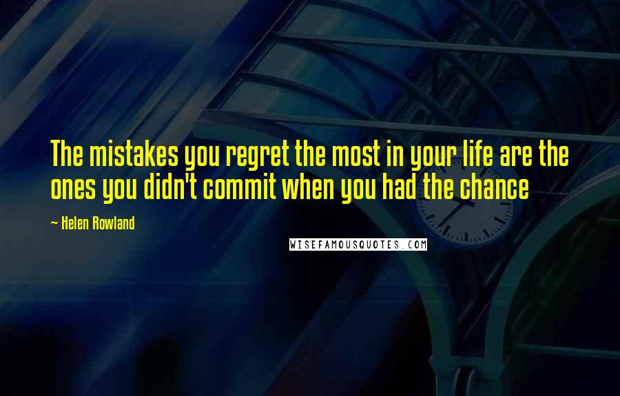 Helen Rowland quotes: The mistakes you regret the most in your life are the ones you didn't commit when you had the chance