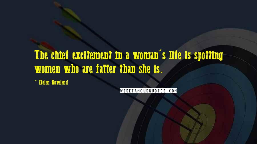 Helen Rowland quotes: The chief excitement in a woman's life is spotting women who are fatter than she is.