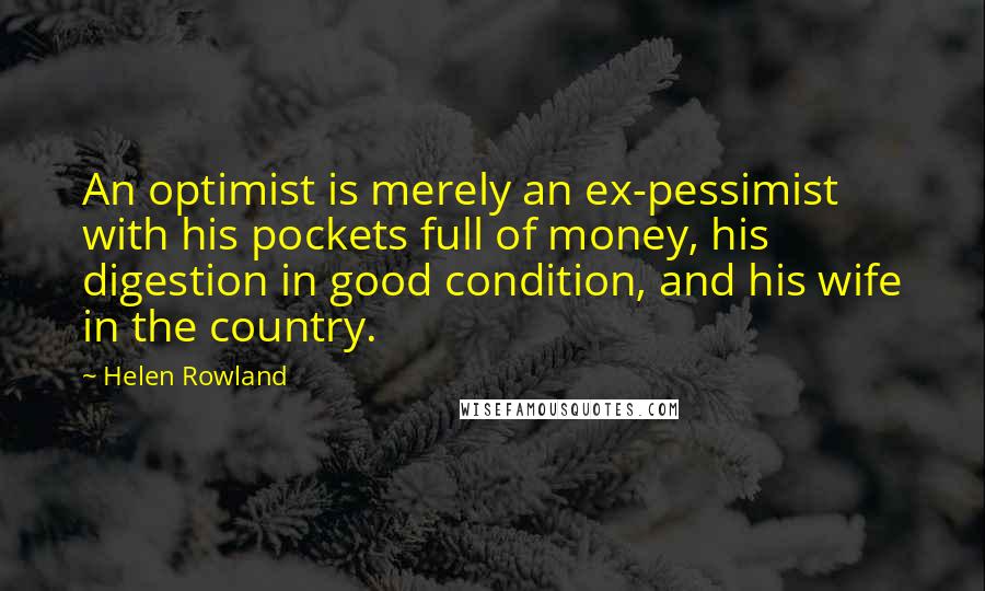 Helen Rowland quotes: An optimist is merely an ex-pessimist with his pockets full of money, his digestion in good condition, and his wife in the country.