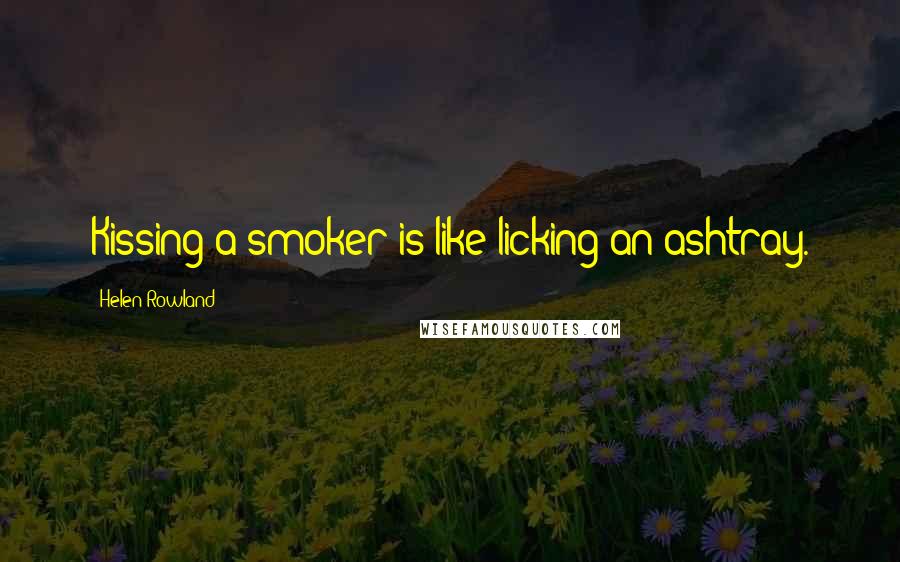 Helen Rowland quotes: Kissing a smoker is like licking an ashtray.