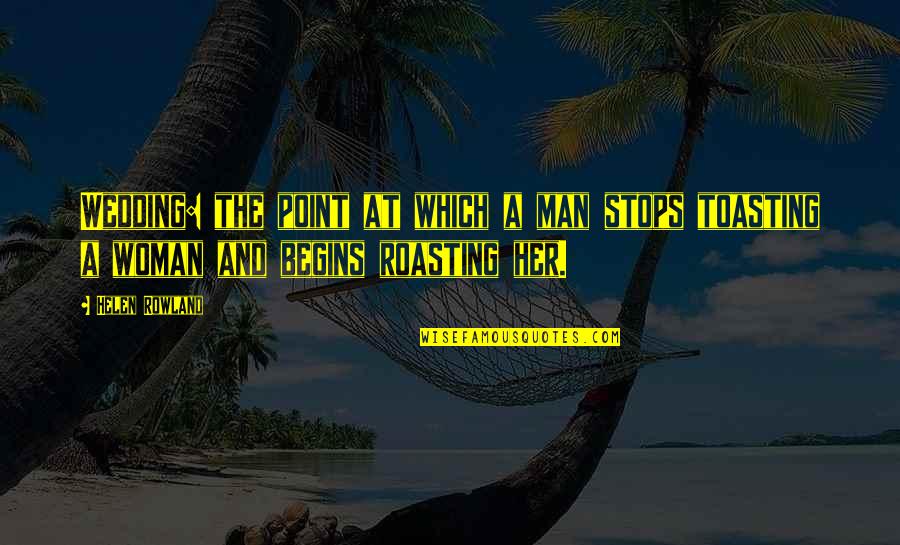 Helen Rowland Quotes By Helen Rowland: Wedding: the point at which a man stops