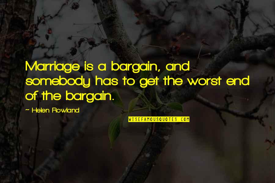 Helen Rowland Quotes By Helen Rowland: Marriage is a bargain, and somebody has to