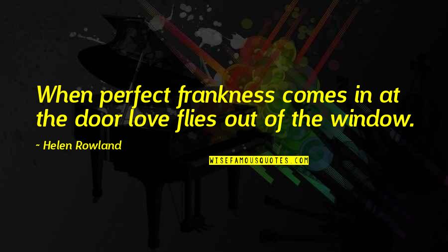 Helen Rowland Quotes By Helen Rowland: When perfect frankness comes in at the door