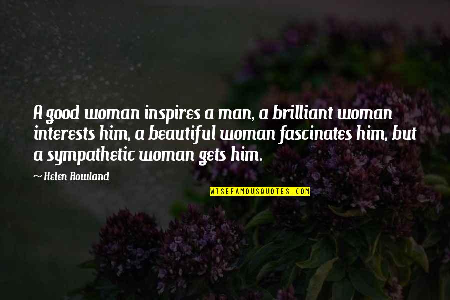 Helen Rowland Quotes By Helen Rowland: A good woman inspires a man, a brilliant Helen Rowland Quotes By Helen Rowland: A good woman inspires a man, a brilliant