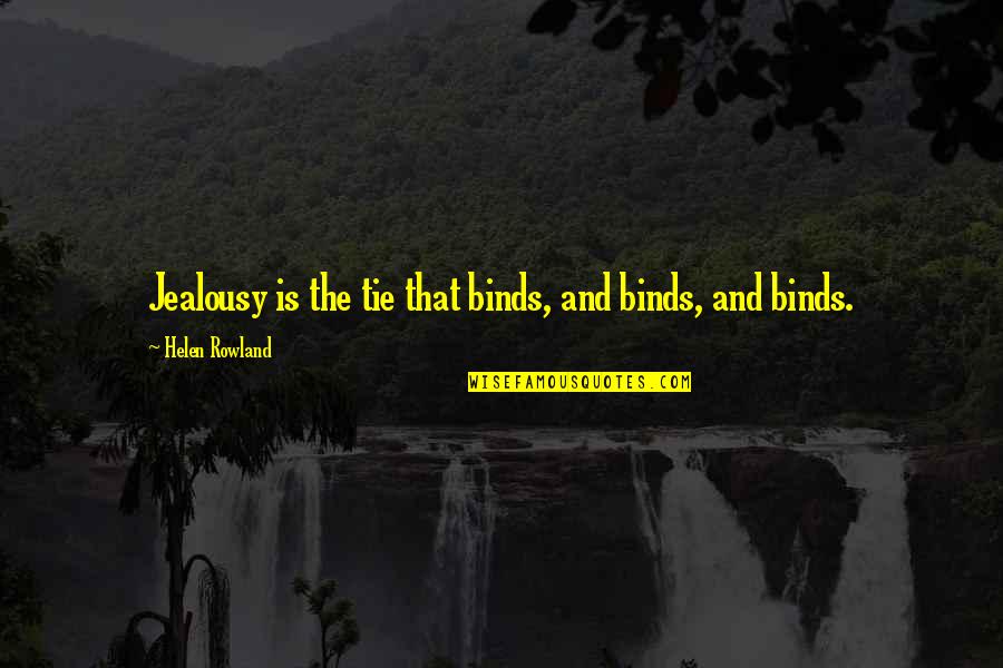 Helen Rowland Quotes By Helen Rowland: Jealousy is the tie that binds, and binds, Helen Rowland Quotes By Helen Rowland: Jealousy is the tie that binds, and binds,