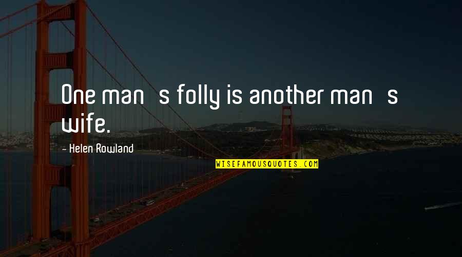 Helen Rowland Quotes By Helen Rowland: One man's folly is another man's wife. Helen Rowland Quotes By Helen Rowland: One man's folly is another man's wife.