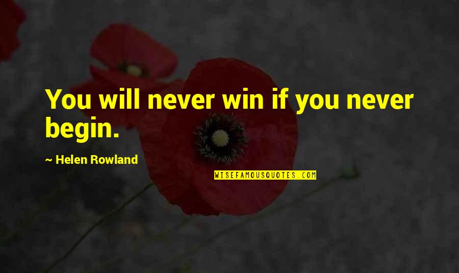 Helen Rowland Quotes By Helen Rowland: You will never win if you never begin. Helen Rowland Quotes By Helen Rowland: You will never win if you never begin.