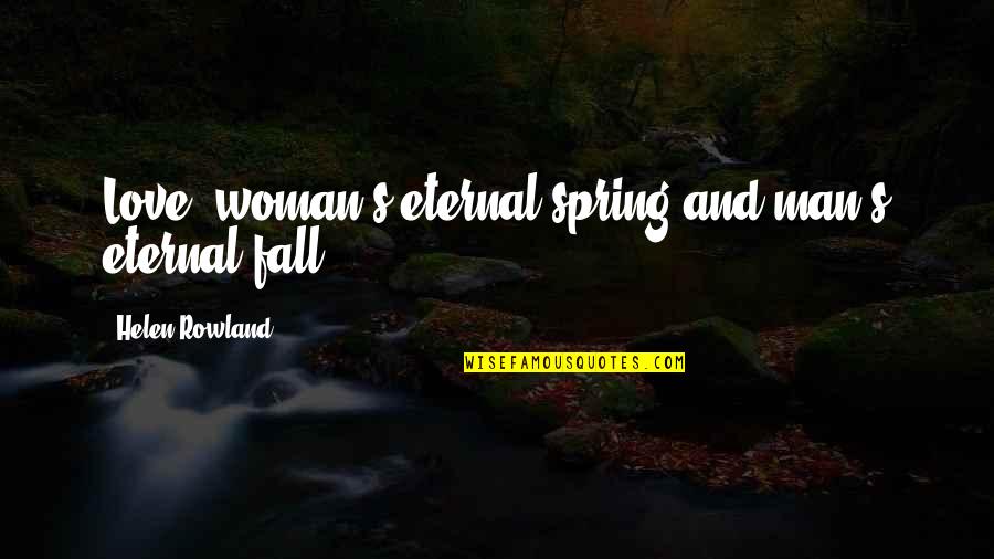 Helen Rowland Quotes By Helen Rowland: Love: woman's eternal spring and man's eternal fall. Helen Rowland Quotes By Helen Rowland: Love: woman's eternal spring and man's eternal fall.