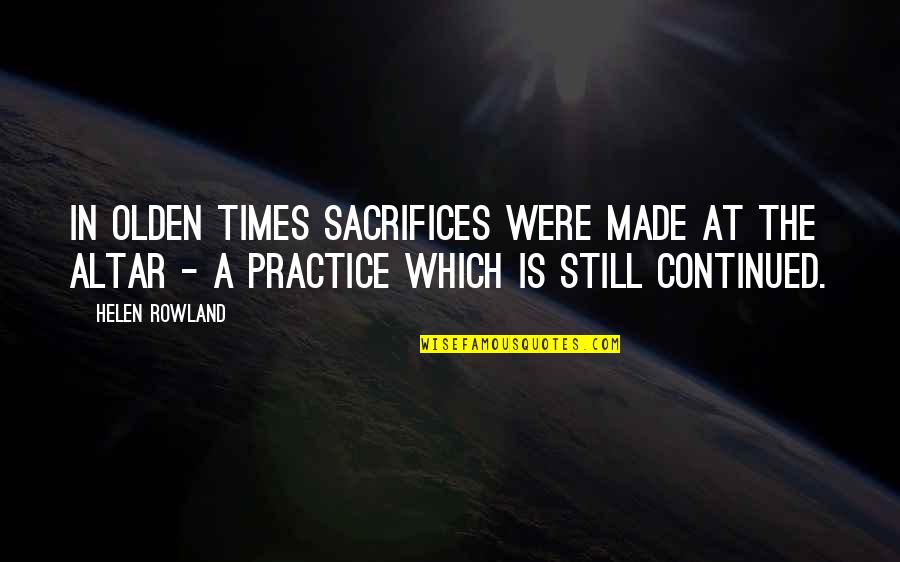 Helen Rowland Quotes By Helen Rowland: In olden times sacrifices were made at the Helen Rowland Quotes By Helen Rowland: In olden times sacrifices were made at the