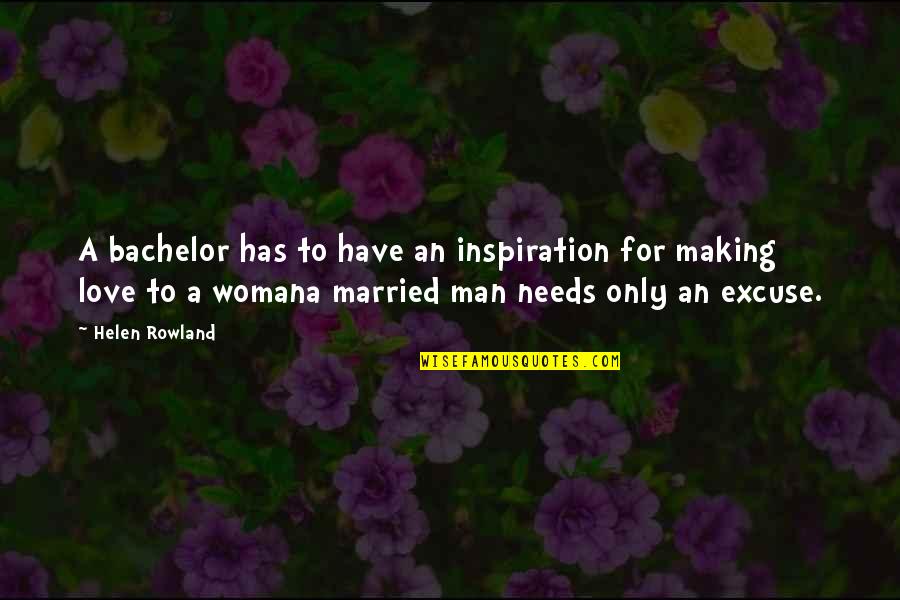 Helen Rowland Quotes By Helen Rowland: A bachelor has to have an inspiration for Helen Rowland Quotes By Helen Rowland: A bachelor has to have an inspiration for