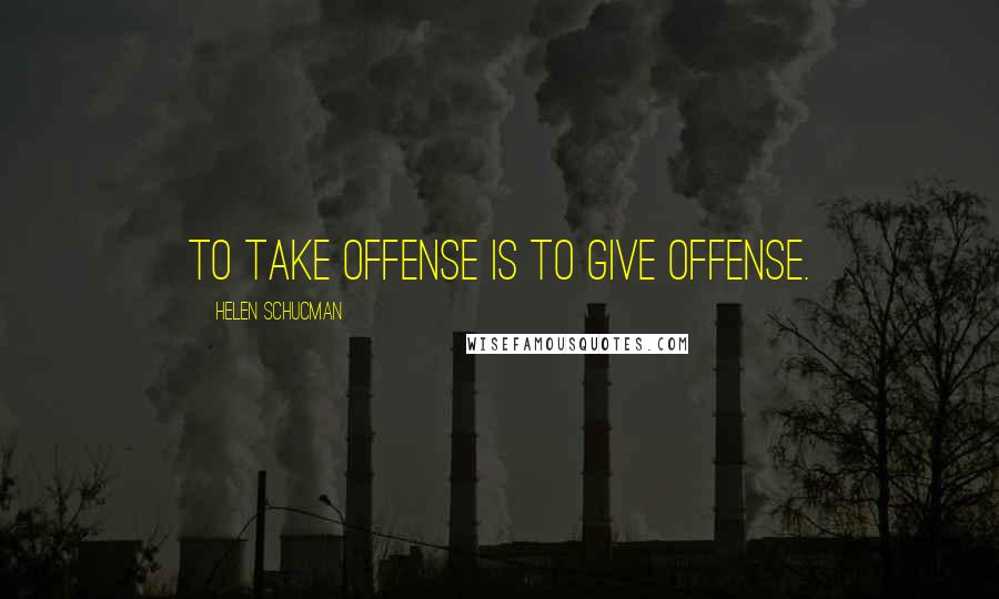 Helen Schucman quotes: To take offense is to give offense.