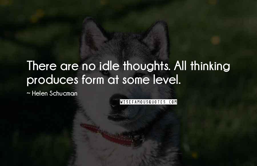 Helen Schucman quotes: There are no idle thoughts. All thinking produces form at some level.