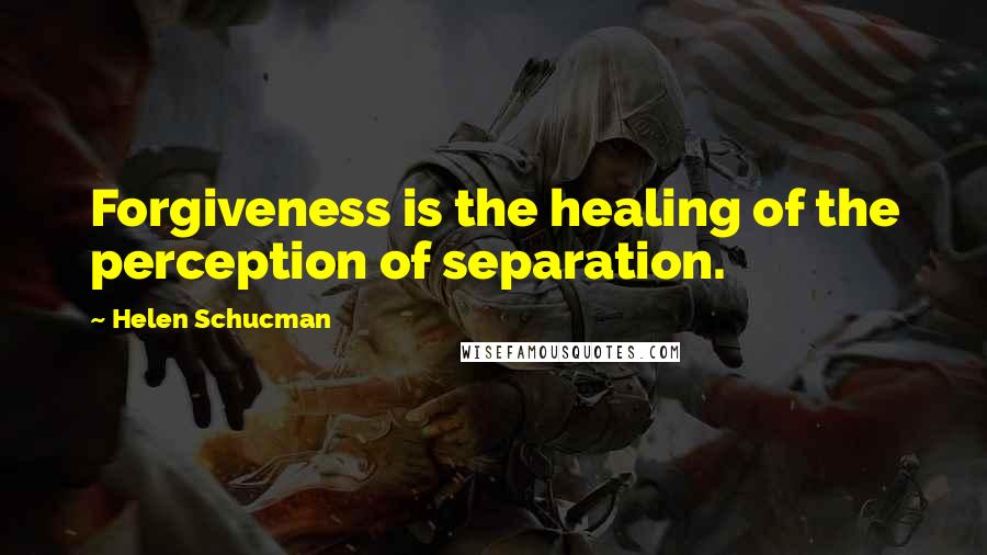 Helen Schucman quotes: Forgiveness is the healing of the perception of separation.