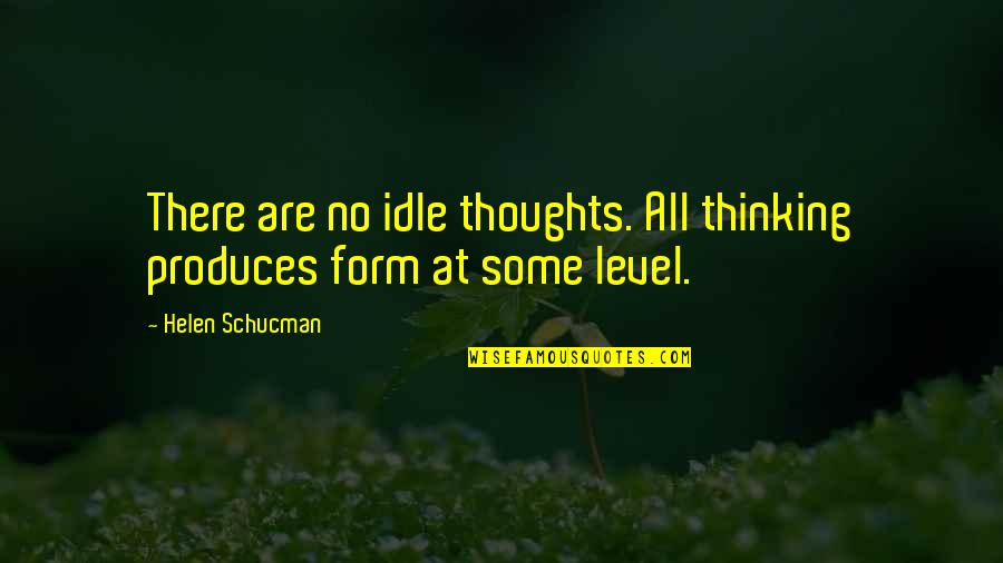 Helen Schucman Quotes By Helen Schucman: There are no idle thoughts. All thinking produces