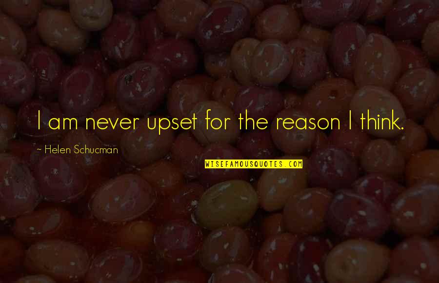 Helen Schucman Quotes By Helen Schucman: I am never upset for the reason I