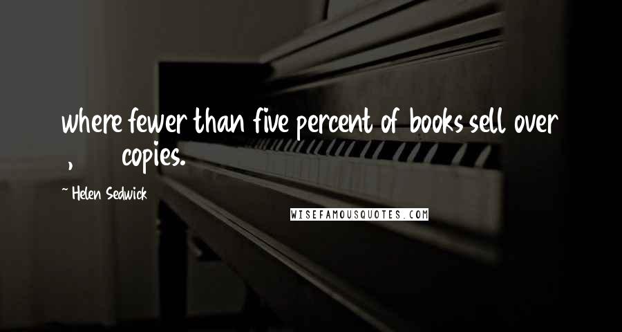 Helen Sedwick quotes: where fewer than five percent of books sell over 1,000 copies.