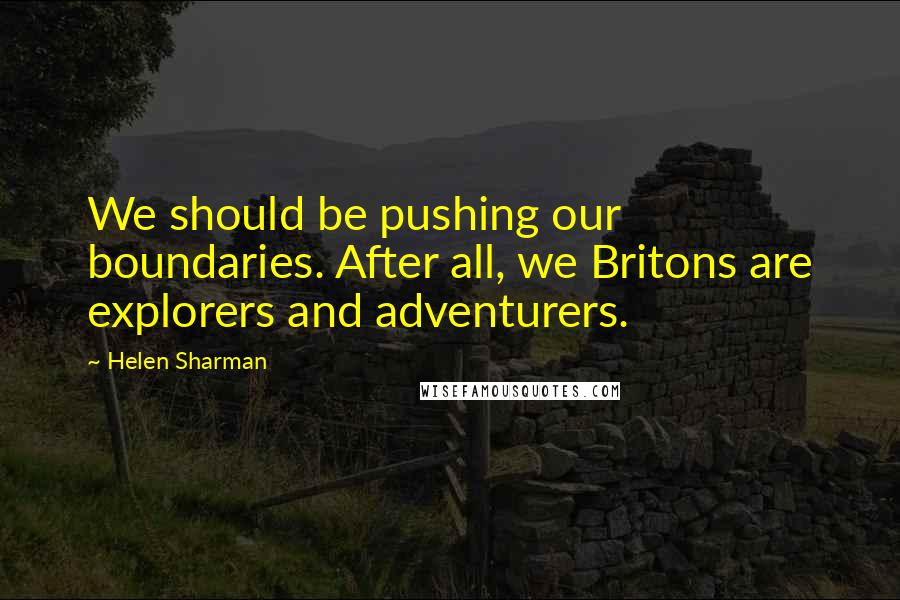 Helen Sharman quotes: We should be pushing our boundaries. After all, we Britons are explorers and adventurers.