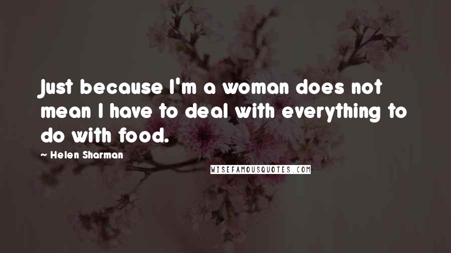 Helen Sharman quotes: Just because I'm a woman does not mean I have to deal with everything to do with food.