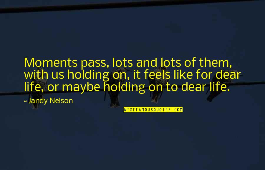 Helen Shivers Quotes By Jandy Nelson: Moments pass, lots and lots of them, with