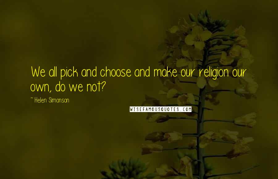 Helen Simonson quotes: We all pick and choose and make our religion our own, do we not?