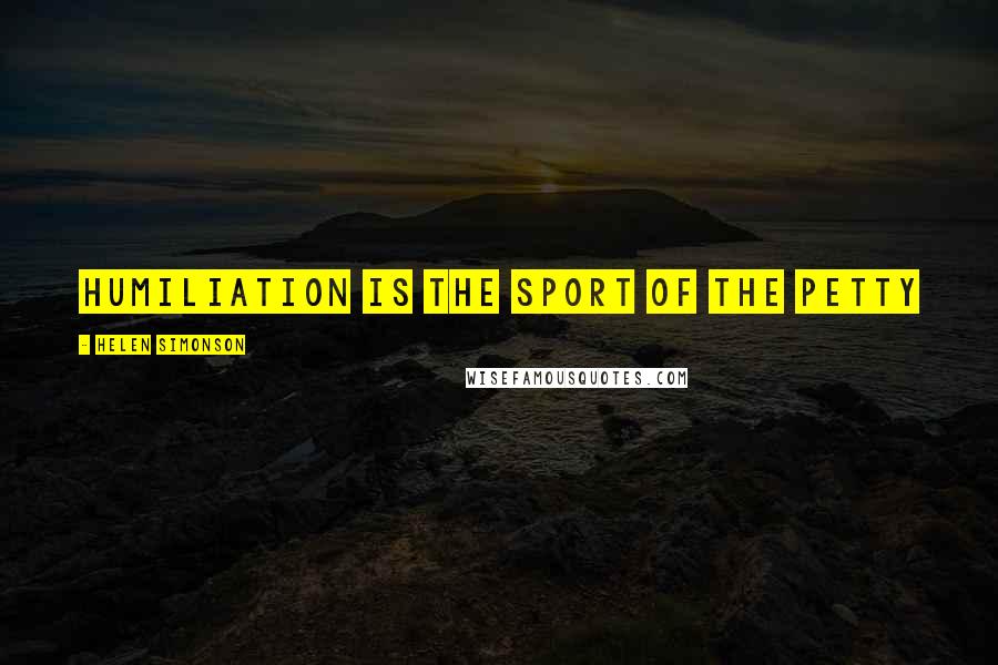 Helen Simonson quotes: Humiliation is the sport of the petty