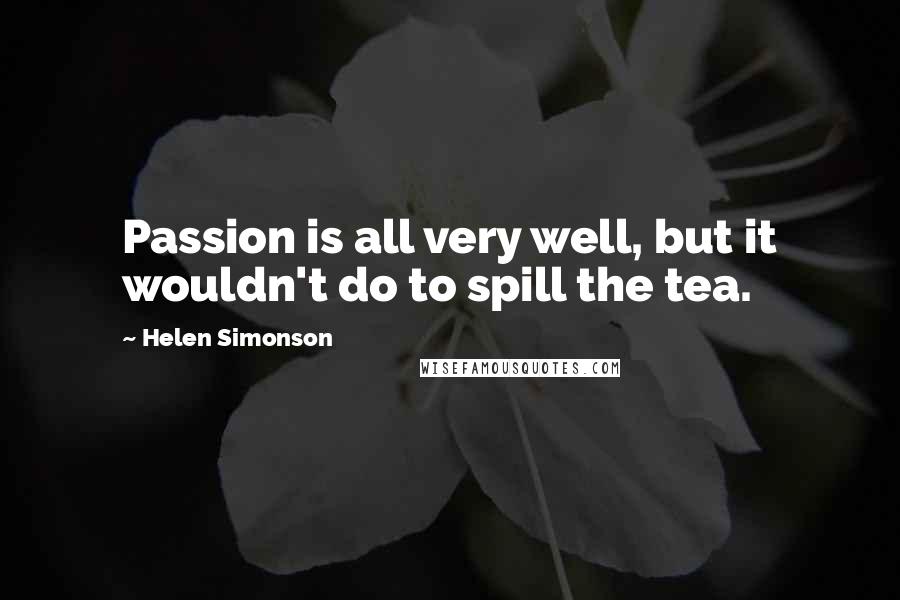 Helen Simonson quotes: Passion is all very well, but it wouldn't do to spill the tea.