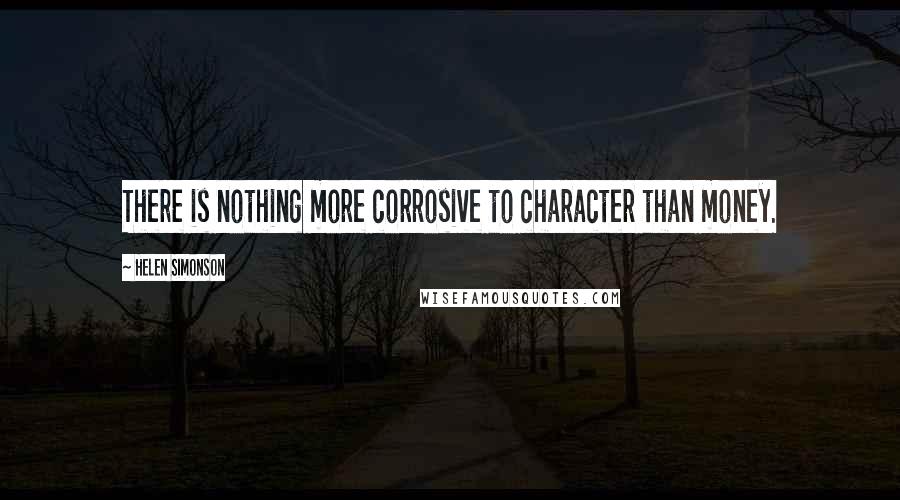 Helen Simonson quotes: There is nothing more corrosive to character than money.