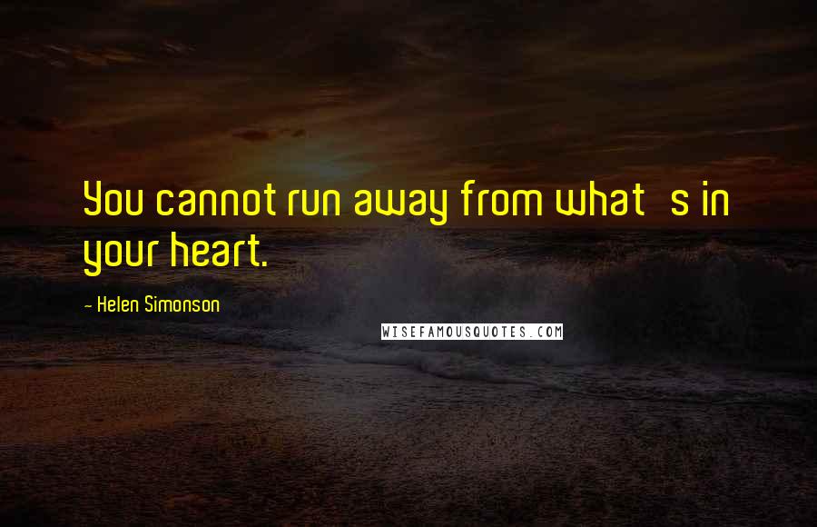 Helen Simonson quotes: You cannot run away from what's in your heart.